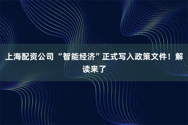上海配资公司 “智能经济”正式写入政策文件！解读来了