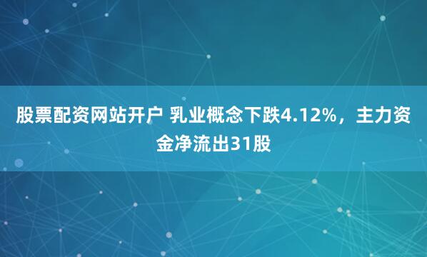 股票配资网站开户 乳业概念下跌4.12%，主力资金净流出31股