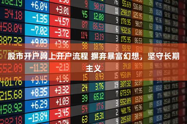 股市开户网上开户流程 摒弃暴富幻想，坚守长期主义