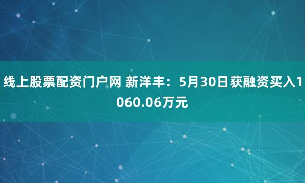线上股票配资门户网 新洋丰：5月30日获融资买入1060.06万元