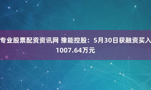 专业股票配资资讯网 豫能控股：5月30日获融资买入1007.64万元