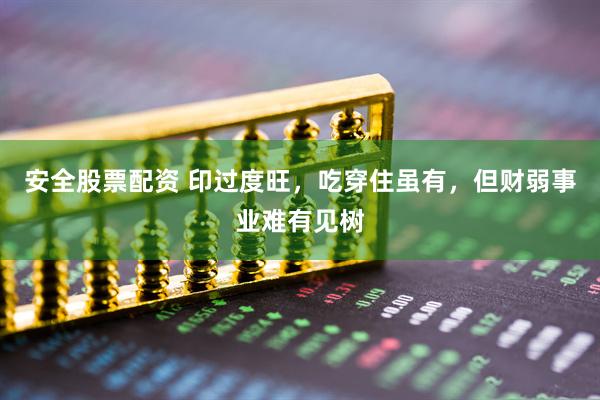安全股票配资 印过度旺，吃穿住虽有，但财弱事业难有见树
