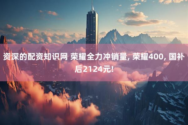 资深的配资知识网 荣耀全力冲销量, 荣耀400, 国补后2124元!