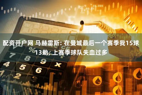配资开户网 马赫雷斯: 在曼城最后一个赛季我15球13助, 上赛季球队失血过多