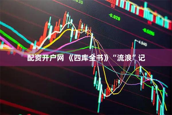 配资开户网 《四库全书》“流浪”记