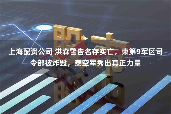 上海配资公司 洪森警告名存实亡，柬第9军区司令部被炸毁，泰空军秀出真正力量