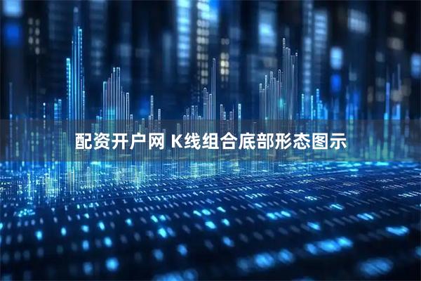 配资开户网 K线组合底部形态图示