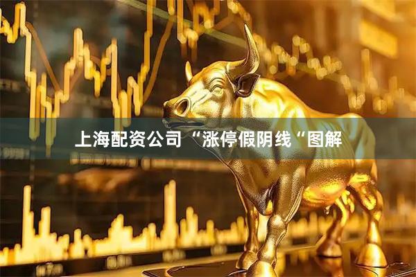 上海配资公司 “涨停假阴线“图解
